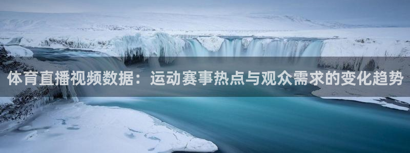 问鼎国际赏金女王pg官网入口下载：体育直播视频数据：运动赛事热点与观众需求的变化趋势