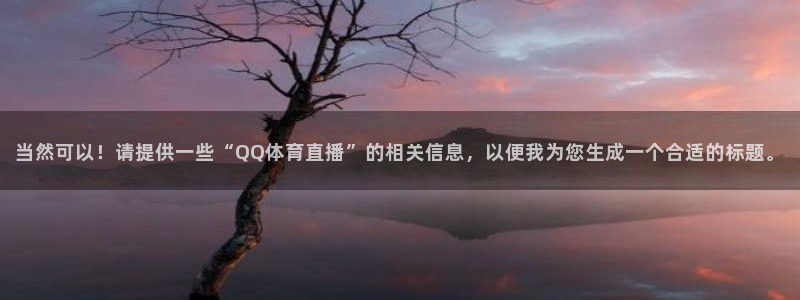 赏金游app官网下载：当然可以！请提供一些“QQ体育直播”的相关信息，以便我为您生成一个合适的标题。