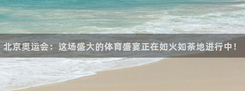 赏金帮app下载：北京奥运会：这场盛大的体育盛宴正在如火如荼地进行中！